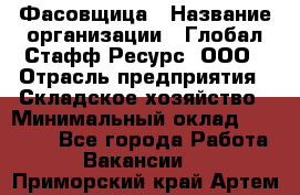 Фасовщица › Название организации ­ Глобал Стафф Ресурс, ООО › Отрасль предприятия ­ Складское хозяйство › Минимальный оклад ­ 25 000 - Все города Работа » Вакансии   . Приморский край,Артем г.